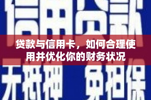 罗源贷款与信用卡，如何合理使用并优化你的财务状况
