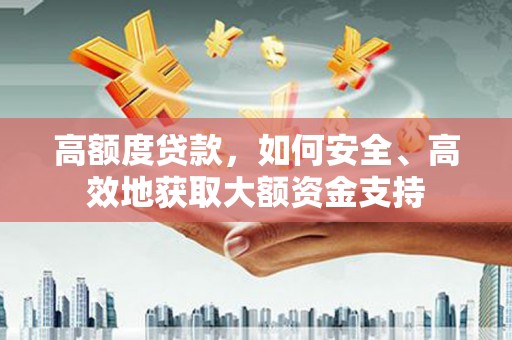 罗源高额度贷款，如何安全、高效地获取大额资金支持