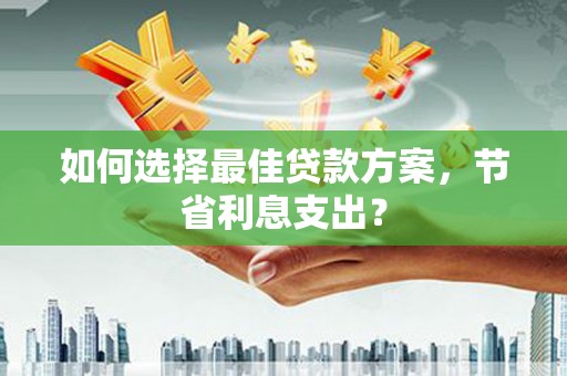 罗源如何选择最佳贷款方案，节省利息支出？