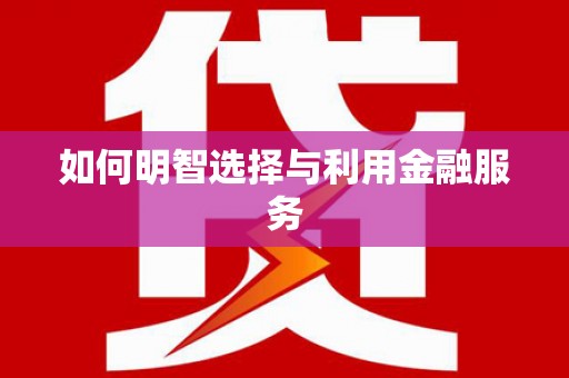 罗源如何明智选择与利用金融服务