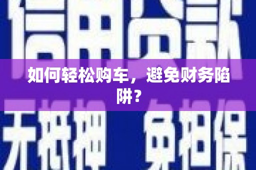 罗源如何轻松购车，避免财务陷阱？