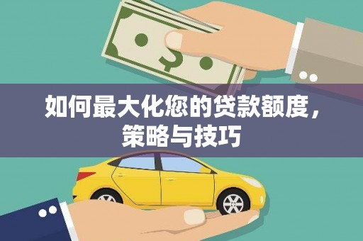 罗源如何最大化您的贷款额度，策略与技巧