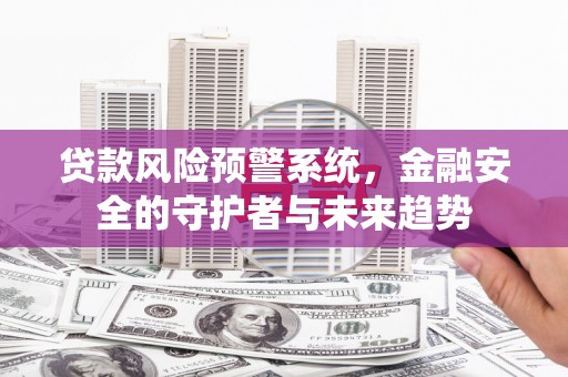 罗源贷款风险预警系统，金融安全的守护者与未来趋势