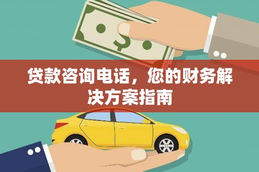 罗源贷款咨询电话，您的财务解决方案指南