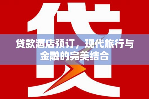 罗源贷款酒店预订，现代旅行与金融的完美结合