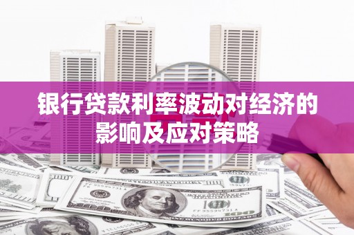 罗源银行贷款利率波动对经济的影响及应对策略