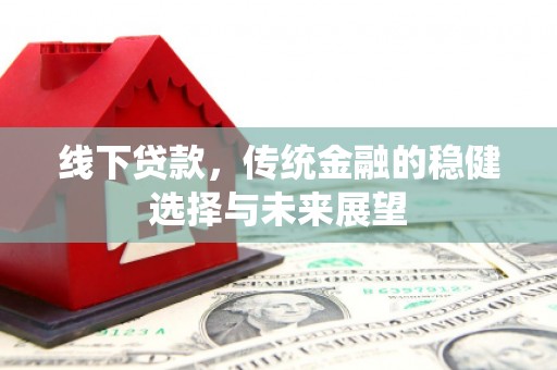 罗源线下贷款，传统金融的稳健选择与未来展望