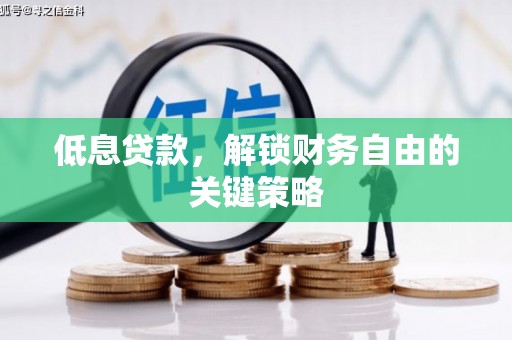 罗源低息贷款，解锁财务自由的关键策略