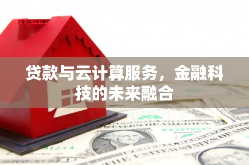 罗源贷款与云计算服务，金融科技的未来融合