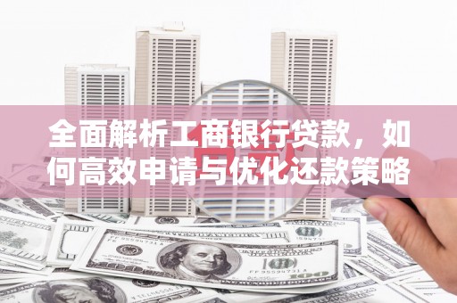 罗源全面解析工商银行贷款，如何高效申请与优化还款策略