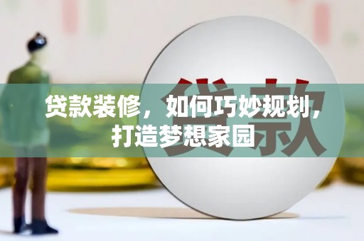 罗源贷款装修，如何巧妙规划，打造梦想家园