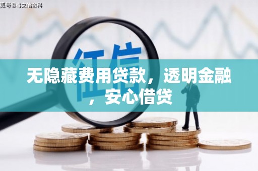 罗源无隐藏费用贷款，透明金融，安心借贷
