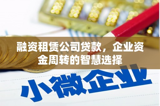 罗源融资租赁公司贷款，企业资金周转的智慧选择
