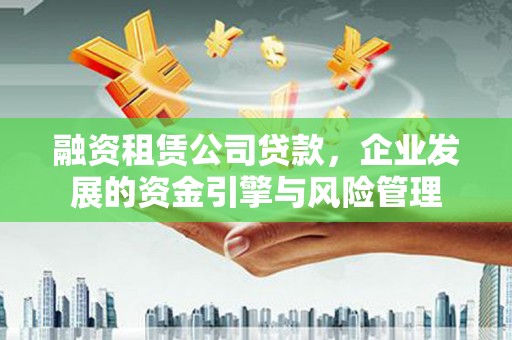 罗源融资租赁公司贷款，企业发展的资金引擎与风险管理