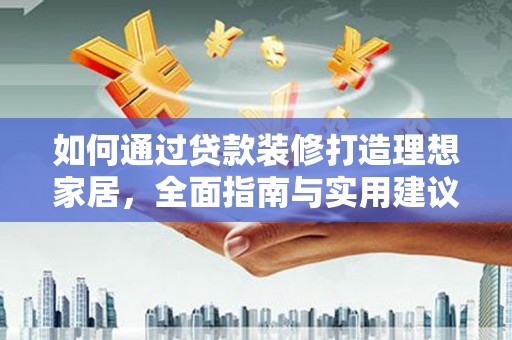 罗源如何通过贷款装修打造理想家居，全面指南与实用建议