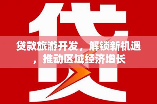 罗源贷款旅游开发，解锁新机遇，推动区域经济增长