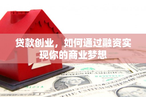 罗源贷款创业，如何通过融资实现你的商业梦想
