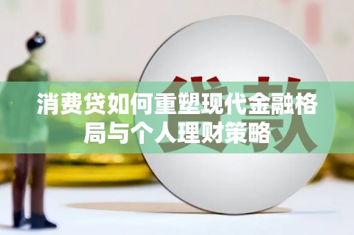 罗源消费贷如何重塑现代金融格局与个人理财策略