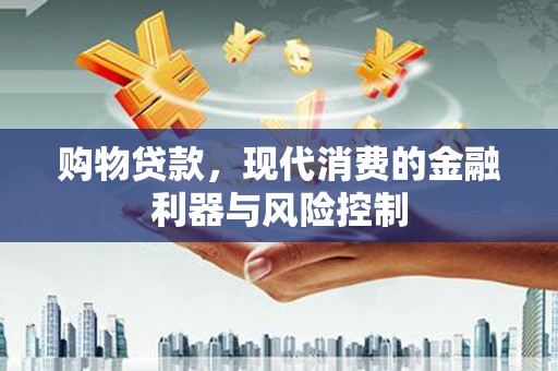 罗源购物贷款，现代消费的金融利器与风险控制