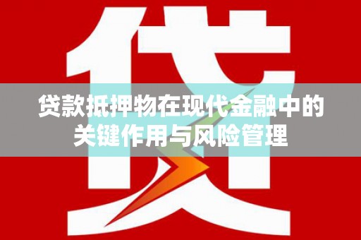 罗源贷款抵押物在现代金融中的关键作用与风险管理