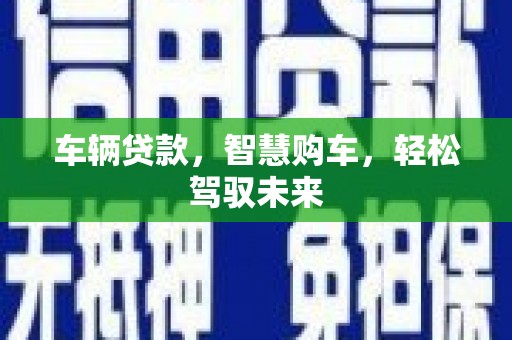 罗源车辆贷款，智慧购车，轻松驾驭未来