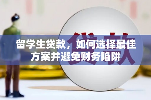 罗源留学生贷款，如何选择最佳方案并避免财务陷阱