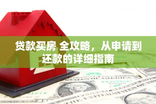 罗源贷款买房 全攻略，从申请到还款的详细指南