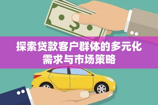 罗源探索贷款客户群体的多元化需求与市场策略