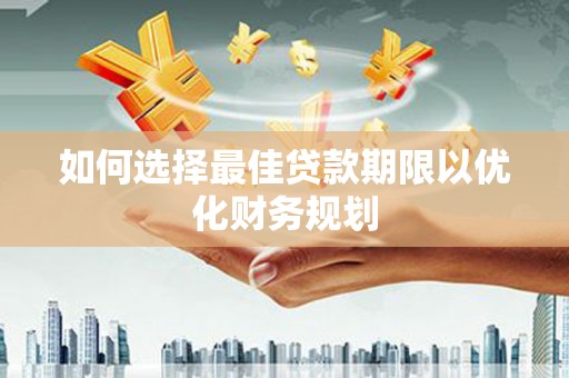 罗源如何选择最佳贷款期限以优化财务规划