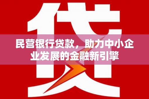 罗源民营银行贷款，助力中小企业发展的金融新引擎