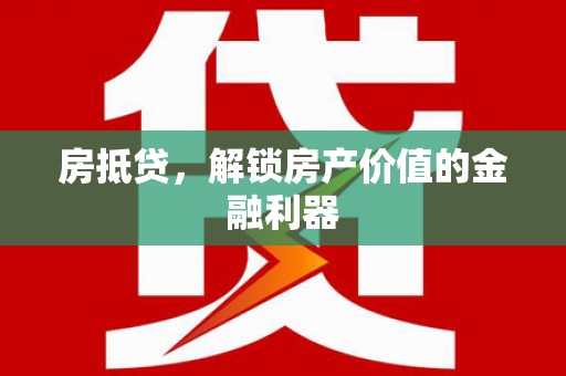 罗源房抵贷，解锁房产价值的金融利器