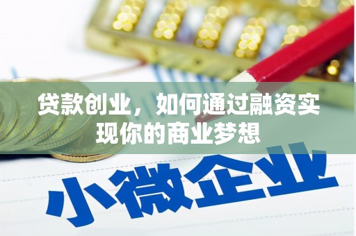 罗源贷款创业，如何通过融资实现你的商业梦想