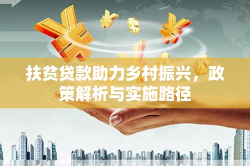 罗源扶贫贷款助力乡村振兴，政策解析与实施路径