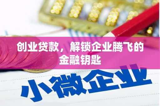 罗源创业贷款，解锁企业腾飞的金融钥匙