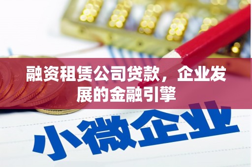 罗源融资租赁公司贷款，企业发展的金融引擎