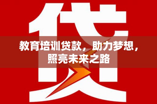 罗源教育培训贷款，助力梦想，照亮未来之路