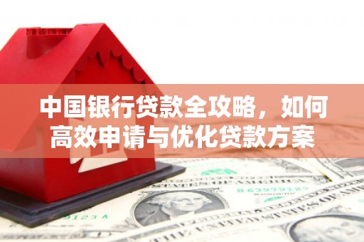 罗源中国银行贷款全攻略，如何高效申请与优化贷款方案