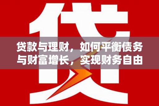 罗源贷款与理财，如何平衡债务与财富增长，实现财务自由